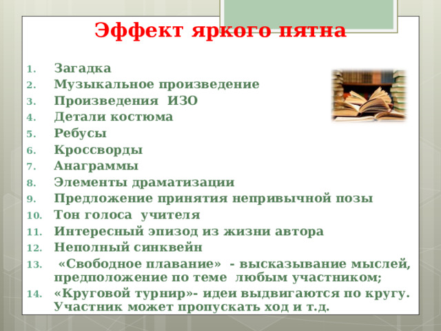 Эффект яркого пятна  Загадка Музыкальное произведение Произведения ИЗО Детали костюма Ребусы Кроссворды Анаграммы Элементы драматизации Предложение принятия непривычной позы Тон голоса учителя Интересный эпизод из жизни автора Неполный синквейн  «Свободное плавание» - высказывание мыслей, предположение по теме любым участником; «Круговой турнир»- идеи выдвигаются по кругу. Участник может пропускать ход и т.д. 