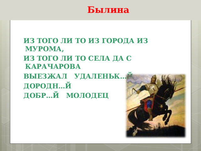  Былина ИЗ ТОГО ЛИ ТО ИЗ ГОРОДА ИЗ МУРОМА, ИЗ ТОГО ЛИ ТО СЕЛА ДА С КАРАЧАРОВА ВЫЕЗЖАЛ УДАЛЕНЬК…Й ДОРОДН…Й ДОБР…Й МОЛОДЕЦ  
