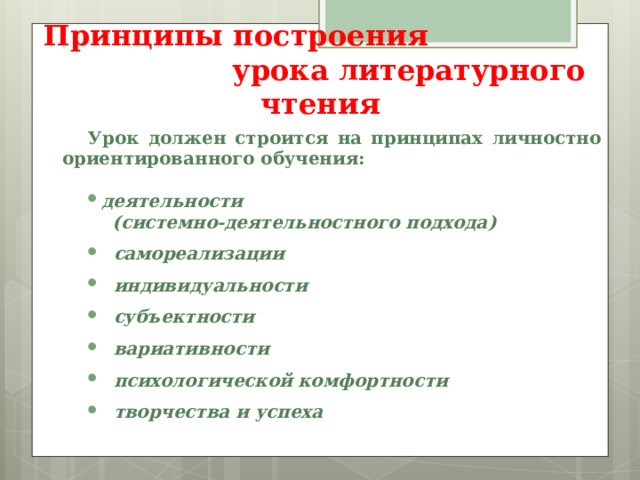 Принципы построения урока литературного чтения Урок должен строится на принципах личностно ориентированного обучения:  деятельности  (системно-деятельностного подхода )    самореализации    индивидуальности    субъектности    вариативности    психологической комфортности    творчества и успеха  