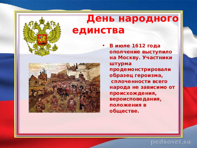  День народного единства  В июле 1612 года ополчение выступило на Москву. Участники штурма продемонстрировали образец героизма,  сплоченности всего народа не зависимо от происхождения, вероисповедания, положения в обществе.  