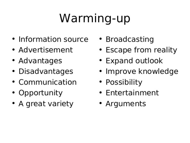 Warming-up Information source Advertisement Advantages Disadvantages Communication Opportunity A great variety Broadcasting Escape from reality Expand outlook  Improve knowledge  Possibility Entertainment Arguments 