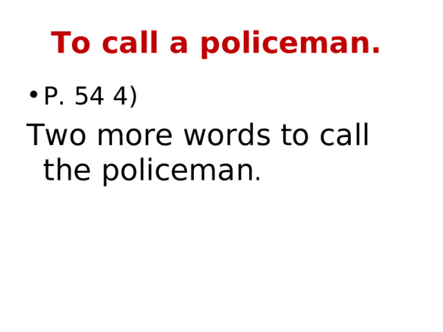 To call a policeman. P. 54 4) Two more words to call the policeman . 