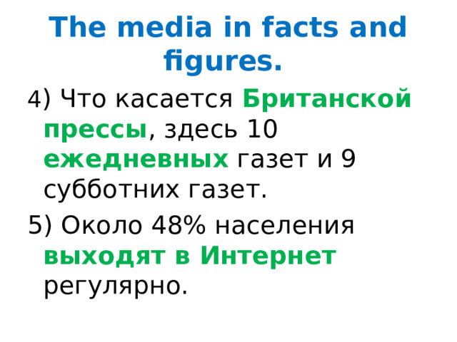 The media in facts and figures. 4 ) Что касается Британской прессы , здесь 10 ежедневных газет и 9 субботних газет. 5) Около 48% населения выходят в Интернет регулярно. 