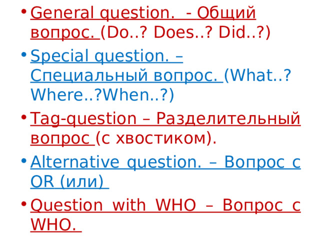 General question. - Общий вопрос. (Do..? Does..? Did..?) Special question. – Специальный вопрос.  (What..? Where..?When..?) Tag-question – Разделительный вопрос (с хвостиком) . Alternative question. – Вопрос с OR (или)  Question with WHO – Вопрос с WHO . 