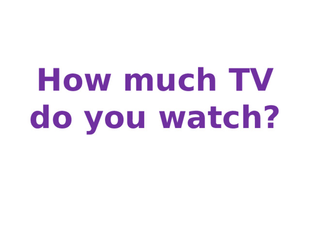 How much TV do you watch? 