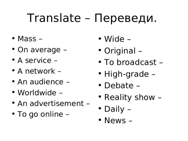 Translate – Переведи. Mass – On average – A service – A network – An audience – Worldwide – An advertisement – To go online –   Wide – Original – To broadcast – High-grade – Debate – Reality show – Daily – News –  