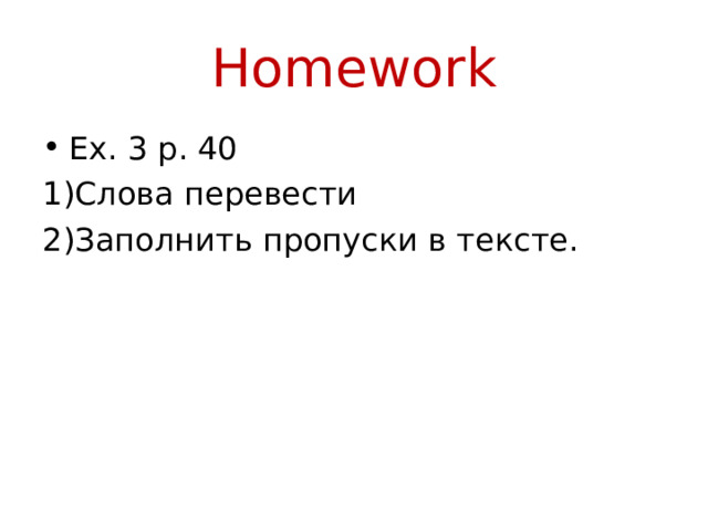 Homework Ex. 3 p. 40 Слова перевести Заполнить пропуски в тексте. 