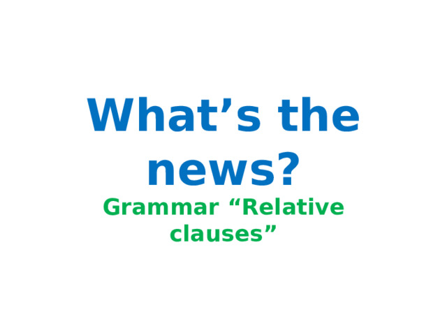 What’s the news? Grammar “Relative clauses” 