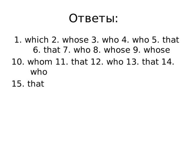 Ответы:  1. which 2. whose 3. who 4. who 5. that 6. that 7. who 8. whose 9. whose 10. whom 11. that 12. who 13. that 14. who 15. that     