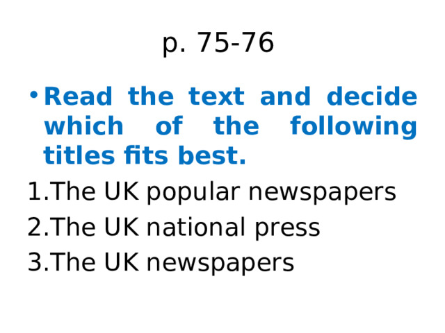 p. 75-76 Read the text and decide which of the following titles fits best. The UK popular newspapers The UK national press The UK newspapers 