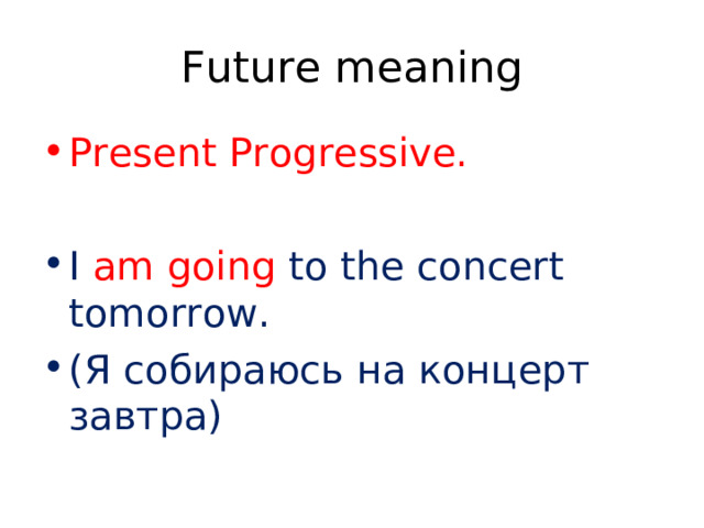 Future meaning Present Progressive.  I am going to the concert tomorrow. ( Я собираюсь на концерт завтра) 