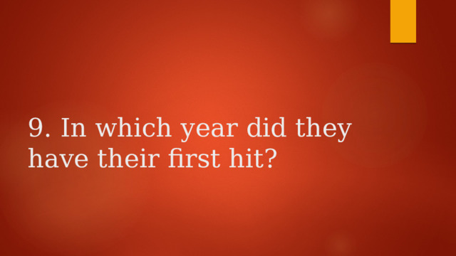    9. In which year did they have their first hit? 
