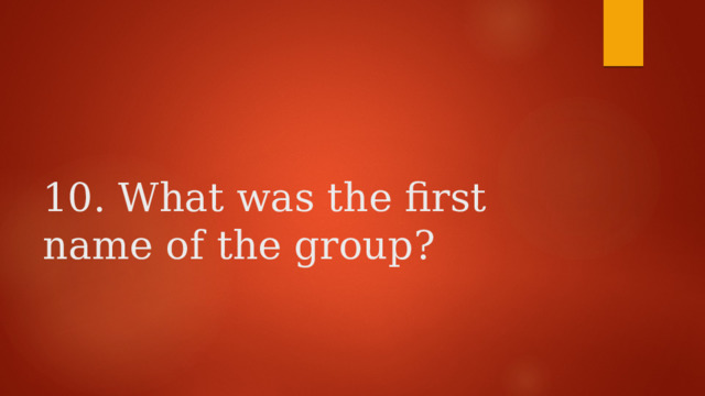    10. What was the first name of the group? 