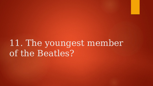    11. The youngest member of the Beatles? 