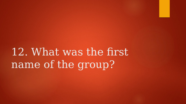    12. What was the first name of the group? 