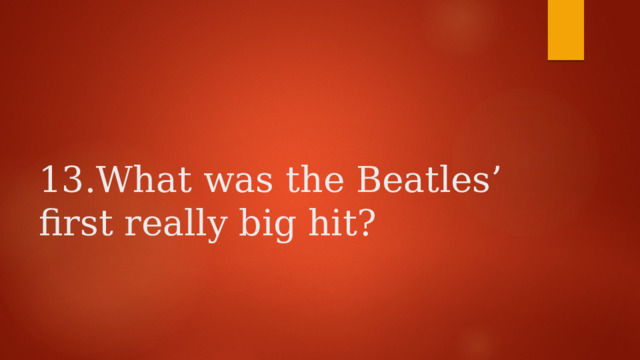    13.What was the Beatles’ first really big hit?   