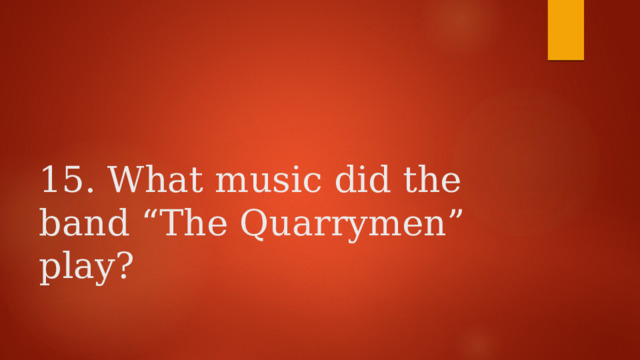    15. What music did the band “The Quarrymen” play? 