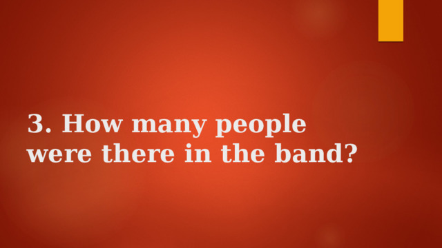    3. How many people were there in the band?   