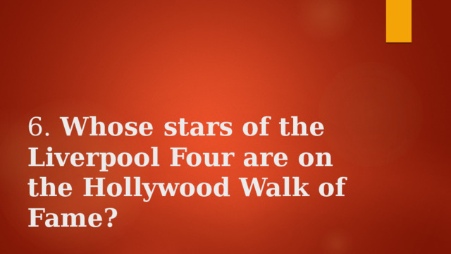    6. Whose stars of the Liverpool Four are on the Hollywood Walk of Fame? 