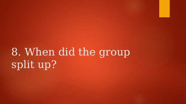    8. When did the group split up? 