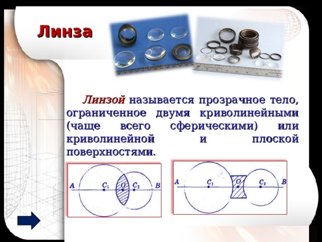 Линза  Линзой называется прозрачное тело, ограниченное двумя криволинейными (чаще всего сферическими) или криволинейной и плоской поверхностями.  