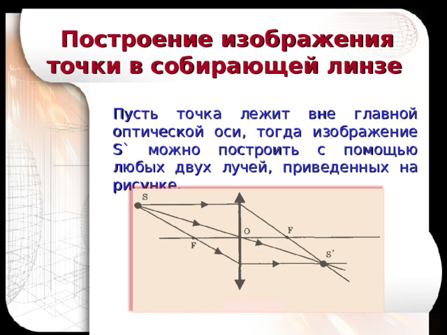 Основные лучи для получения изображения предмета в линзе Луч , проходящий через оптический центр линзы, не преломляется. Луч , падающий на линзу параллельно главной оптической оси,после преломления проходит через главный фокус (либо сам, либо  его продолжение). Луч , проходящий через главный фокус (либо сам, либо его продолжение), после преломления проходит параллельно главной оптической оси.    