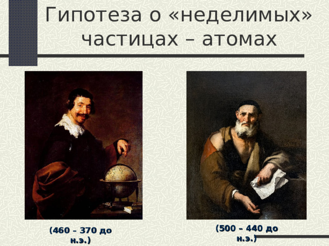 Гипотеза о «неделимых» частицах – атомах (500 – 440 до н.э.) (460 – 370 до н.э.) 