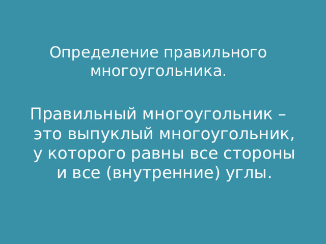 Определение правильного многоугольника . Правильный многоугольник – это выпуклый многоугольник, у которого равны все стороны и все (внутренние) углы. 