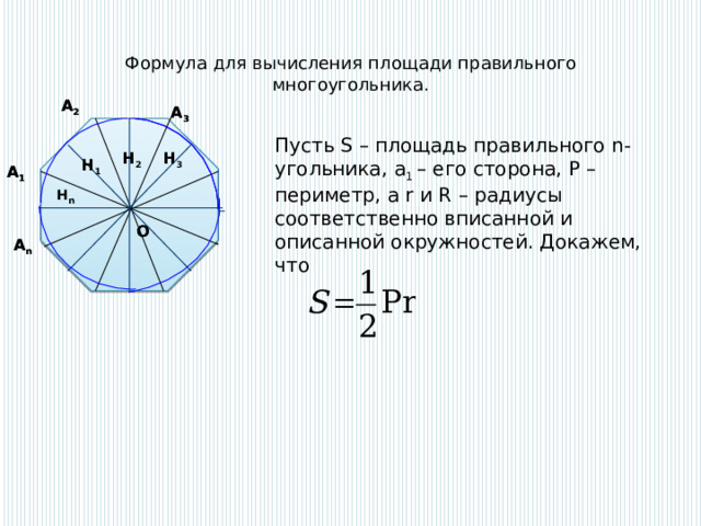 Формула для вычисления площади правильного многоугольника. А 2 А 2 А 3 А 3 Пусть S – площадь правильного n-угольника, a 1 – его сторона, Р – периметр, а r и R – радиусы соответственно вписанной и описанной окружностей. Докажем, что  H 2 H 3 H 2 H 3 H 1 H 1 А 1 А 1 H n Hn О О А n А n 