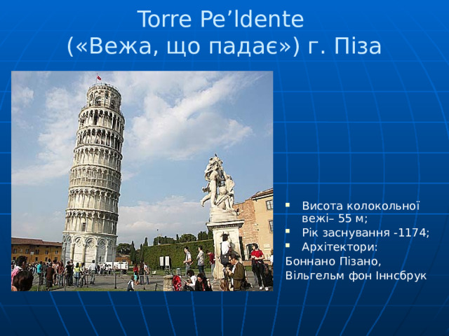 Torre Pe’ldente  («Вежа, що падає») г. Піза Висота колокольної вежі– 55 м; Рік заснування -1174; Архітектори: Боннано Пізано, Вільгельм фон Іннсбрук 