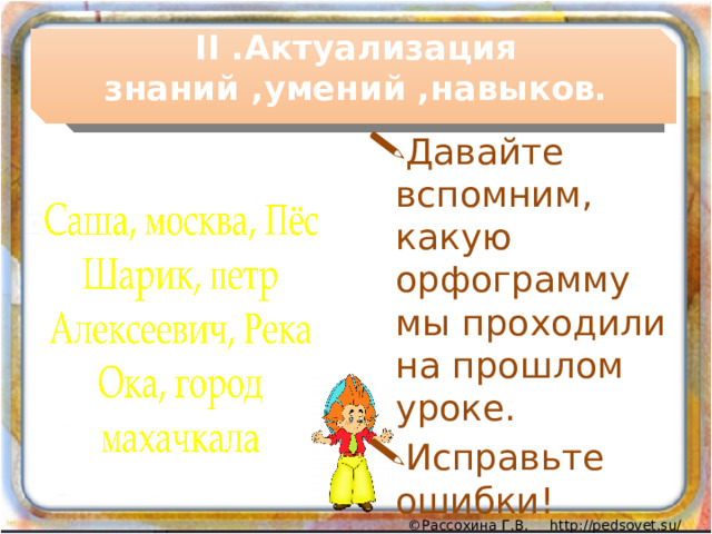 II .Актуализация знаний ,умений ,навыков. Давайте вспомним, какую орфограмму мы проходили на прошлом уроке. Исправьте ошибки! 