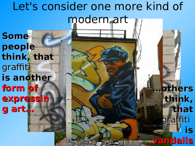 Let's consider one more kind of modern art Some people think, that graffiti  is another  form of expressing art… Graffiti   … others think,  that graffiti   is  vandalism Другой фон нужен или оставить солнечно-бордовый 13 