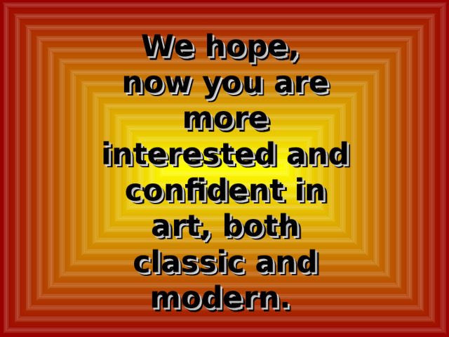 We hope,  now you are more interested and confident in art, both classic and modern.    
