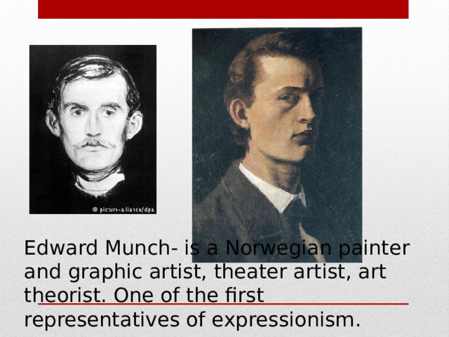Edward Munch- is a Norwegian painter and graphic artist, theater artist, art theorist. One of the first representatives of expressionism. 