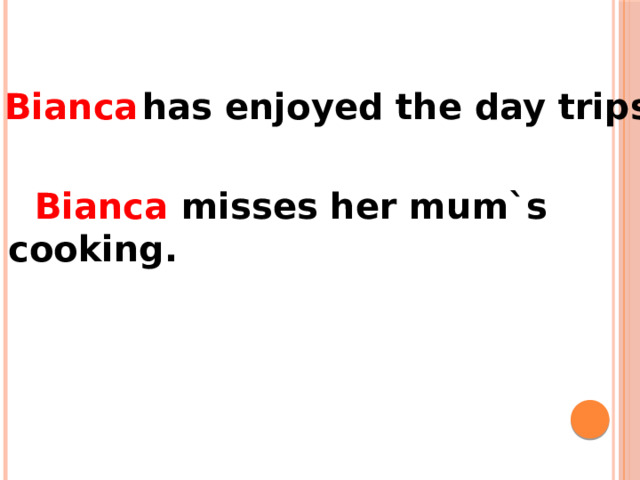  has enjoyed the day trips. Bianca  misses her mum`s Bianca cooking. 