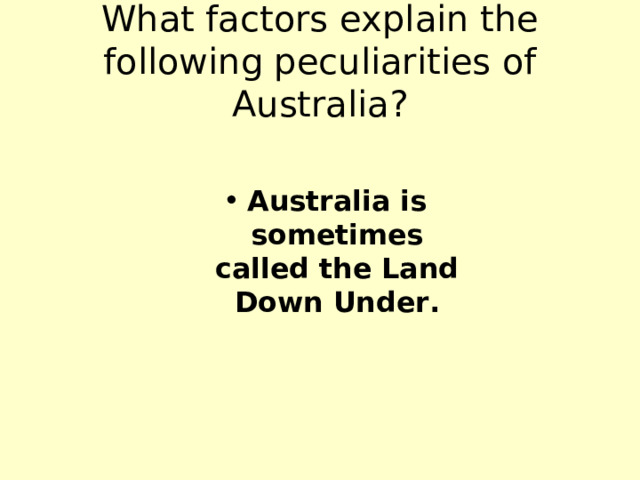 What factors explain the following peculiarities of Australia? Australia is sometimes called the Land Down Under. 