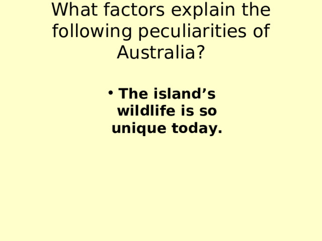 What factors explain the following peculiarities of Australia? The island’s wildlife is so unique today. 