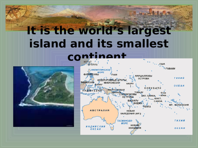 It is the world’s largest island and its smallest continent. 