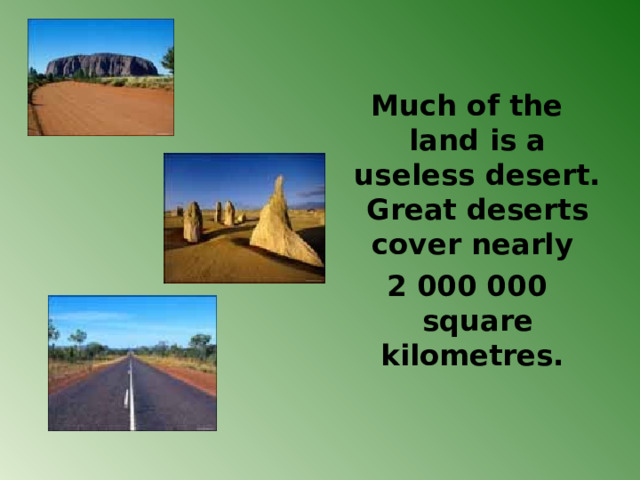 Much of the land is a useless desert. Great deserts cover nearly 2 000 000 square kilometres. 