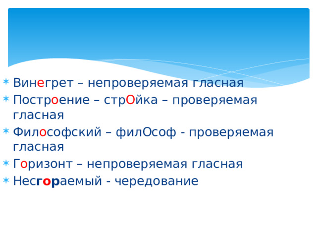 Вин е грет – непроверяемая гласная Постр о ение – стр О йка – проверяемая гласная Фил о софский – филОсоф - проверяемая гласная Г о ризонт – непроверяемая гласная Нес г о р аемый - чередование 