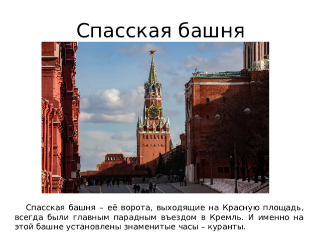 Спасская башня  Спасская башня – её ворота, выходящие на Красную площадь, всегда были главным парадным въездом в Кремль. И именно на этой башне установлены знаменитые часы – куранты. 