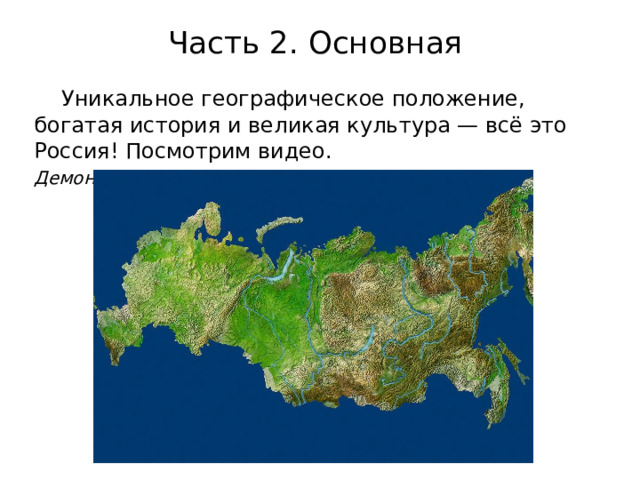 Часть 2. Основная    Уникальное географическое положение, богатая история и великая культура — всё это Россия! Посмотрим видео. Демонстрация видео «Моя Россия» 