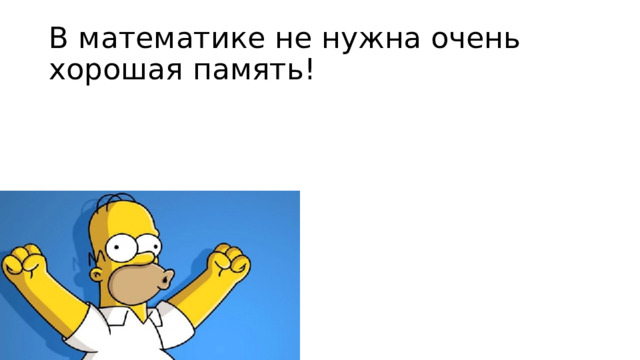 В математике не нужна очень хорошая память! 