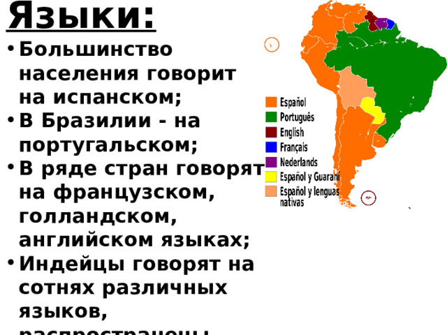 Языки: Большинство населения говорит на испанском; В Бразилии - на португальском; В ряде стран говорят на французском, голландском, английском языках; Индейцы говорят на сотнях различных языков, распространены языки народов кечуа, аймара и др. 