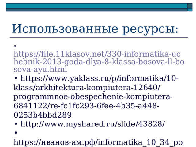 Использованные ресурсы:  https://file.11klasov.net/330-informatika-uchebnik-2013-goda-dlya-8-klassa-bosova-ll-bosova-ayu.html  https://www.yaklass.ru/p/informatika/10-klass/arkhitektura-kompiutera-12640/programmnoe-obespechenie-kompiutera-6841122/re-fc1fc293-6fee-4b35-a448-0253b4bbd289  http://www.myshared.ru/slide/43828/  https:// иванов-ам.рф/ informatika_10_34_pol/informatika_materialy_zanytii_10_34_pol_15_13.html 