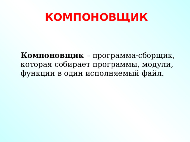 КОМПОНОВЩИК Компоновщик – программа-сборщик, которая собирает программы, модули, функции в один исполняемый файл. 