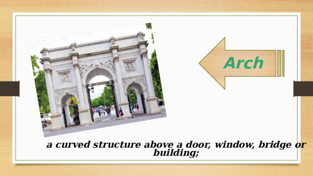 Arch  a curved structure above a door, window, bridge or building; 