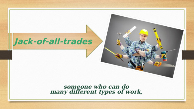 Jack-of-all-trades   someone who can do many different types of work,  
