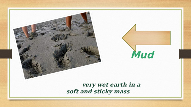  Mud      very wet earth in a soft and sticky mass 