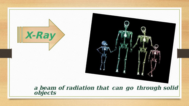 X-Ray a beam of radiation that can go through solid objects  
